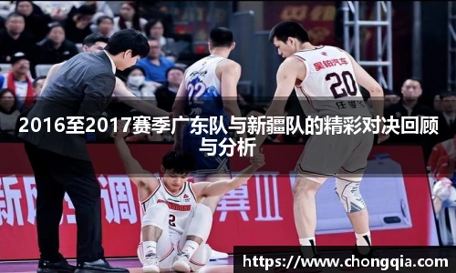 2016至2017赛季广东队与新疆队的精彩对决回顾与分析