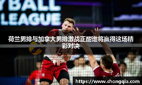 荷兰男排与加拿大男排激战正酣谁将赢得这场精彩对决