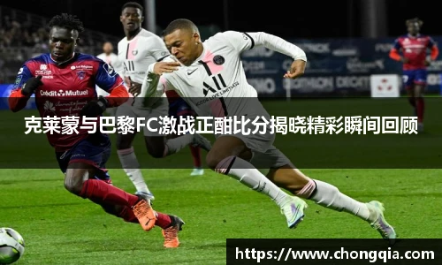 克莱蒙与巴黎FC激战正酣比分揭晓精彩瞬间回顾