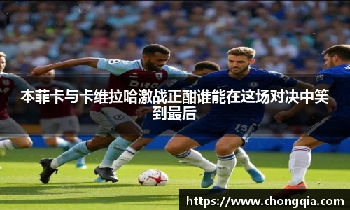 本菲卡与卡维拉哈激战正酣谁能在这场对决中笑到最后